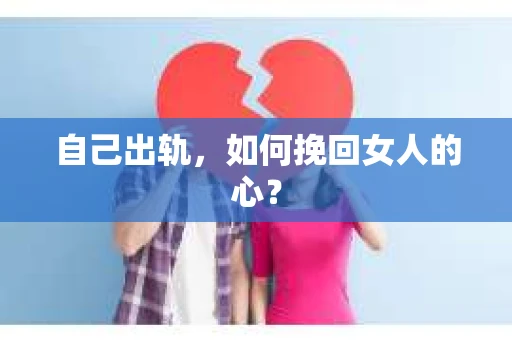 自己出轨，如何挽回女人的心？