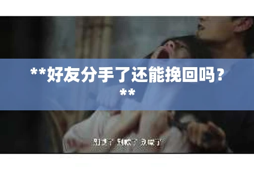 **好友分手了还能挽回吗？**