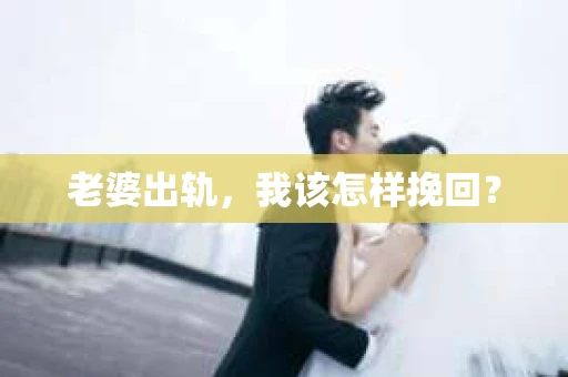 老婆出轨,我该怎样挽回? 老婆出轨,我该怎样挽回?