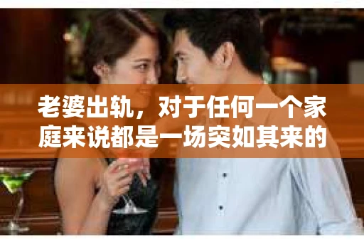 老婆出轨，对于任何一个家庭来说都是一场突如其来的风暴。面对这样的困境，如何挽回婚姻，重拾家庭的和谐，成为了许多人迫切想要了解的问题。今天，我们就来聊聊这个敏感而现实的话题——老婆出轨最好的挽回办法。