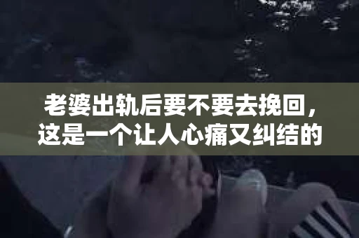 老婆出轨后要不要去挽回，这是一个让人心痛又纠结的问题。在这个问题上，每个人都有自己的看法和选择。今天，我就来和大家聊聊这个话题，希望能给大家带来一些帮助。