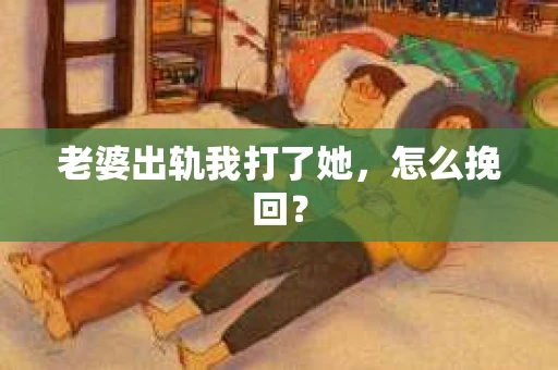 老婆出轨我打了她，怎么挽回？