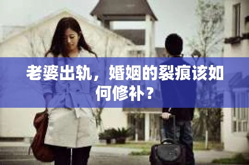 老婆出轨,婚姻的裂痕该如何修补? 老婆出轨,婚姻的裂痕该如何修补?