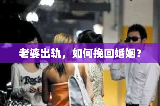 老婆出轨，如何挽回婚姻？