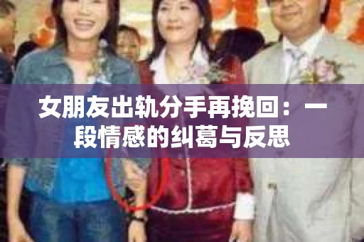 女朋友出轨分手再挽回：一段情感的纠葛与反思