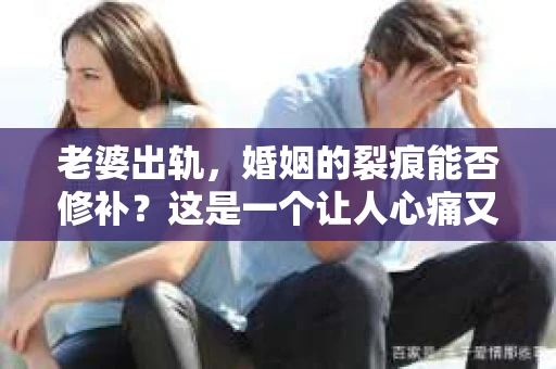 老婆出轨，婚姻的裂痕能否修补？这是一个让人心痛又充满疑惑的问题。在小说的世界里，这样的故事屡见不鲜，但现实中的我们，又该如何面对这样的困境呢？今天，就让我们一起来探讨一下，老婆出轨，婚姻能否挽回来。