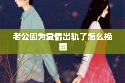 老公因为爱情出轨了怎么挽回