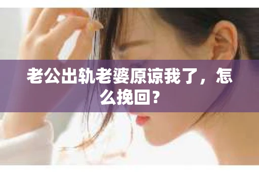 老公出轨老婆原谅我了，怎么挽回？