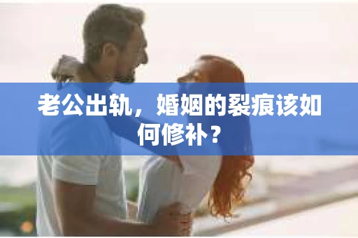 老公出轨，婚姻的裂痕该如何修补？