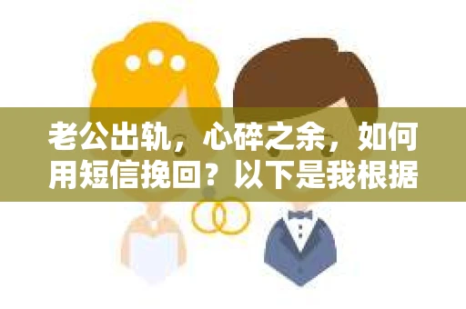老公出轨，心碎之余，如何用短信挽回？以下是我根据实际情况整理的一些短信内容，希望能给你带来一些启发。