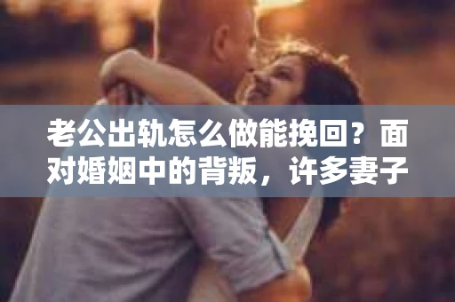 老公出轨怎么做能挽回？面对婚姻中的背叛，许多妻子都会感到痛苦和无助。但请相信，无论情况多么棘手，都有可能找到解决问题的方法。以下是我根据多年律师经验，结合实际案例，为大家整理的一些挽回婚姻的建议。