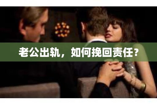 老公出轨，如何挽回责任？
