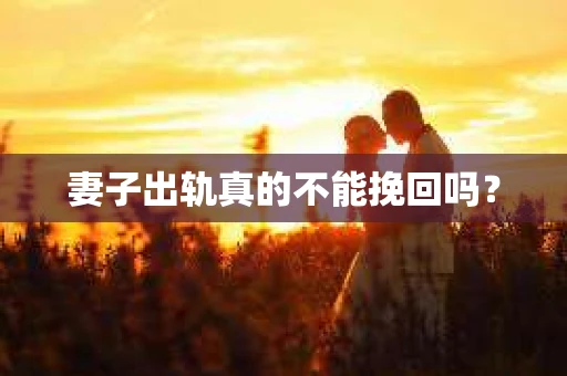 妻子出轨真的不能挽回吗？