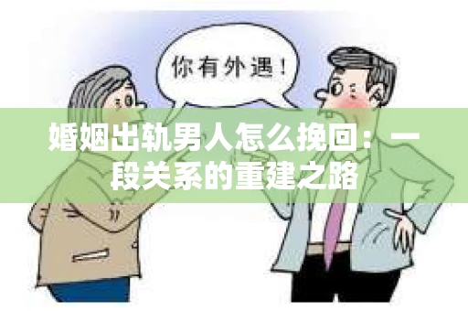 婚姻出轨男人怎么挽回：一段关系的重建之路