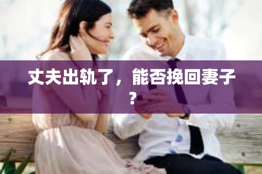 丈夫出轨了，能否挽回妻子？