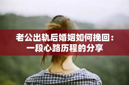 老公出轨后婚姻如何挽回：一段心路历程的分享
