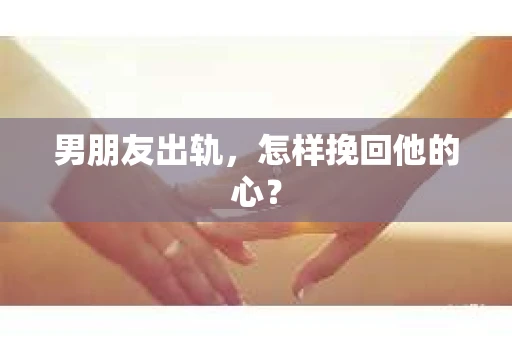 男朋友出轨，怎样挽回他的心？