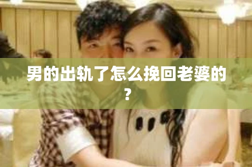 男的出轨了怎么挽回老婆的？