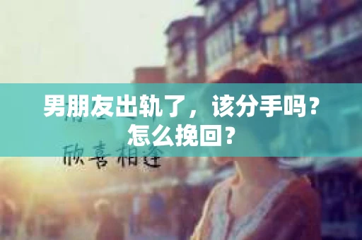 男朋友出轨了，该分手吗？怎么挽回？