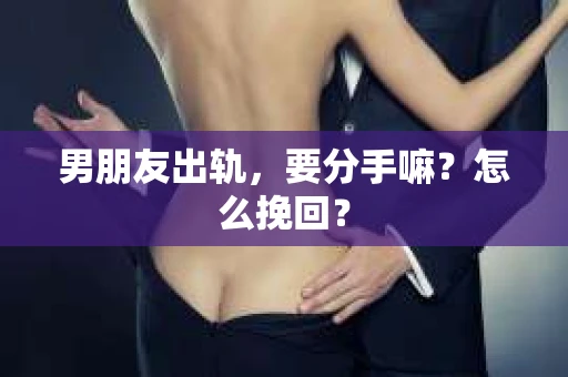 男朋友出轨，要分手嘛？怎么挽回？