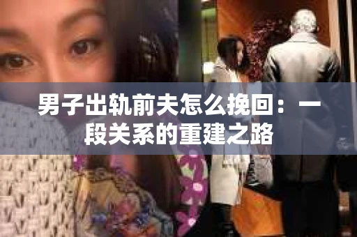 男子出轨前夫怎么挽回：一段关系的重建之路
