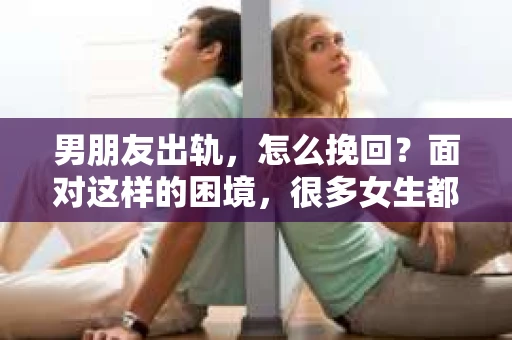 男朋友出轨，怎么挽回？面对这样的困境，很多女生都会感到无助和痛苦。但请相信，无论情况多么糟糕，都有可能找到解决问题的方法。今天，就让我来和大家聊聊，当男朋友出轨时，我们应该如何挽回这段感情。