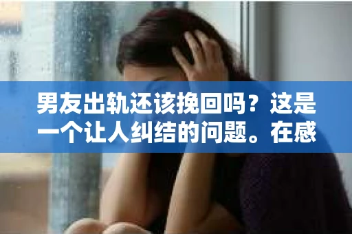 男友出轨还该挽回吗？这是一个让人纠结的问题。在感情的世界里，每个人都会遇到各种各样的困扰，而出轨无疑是其中最让人痛苦的一种。那么，当男友出轨时，我们究竟该不该挽回这段感情呢？以下是我的一些看法。