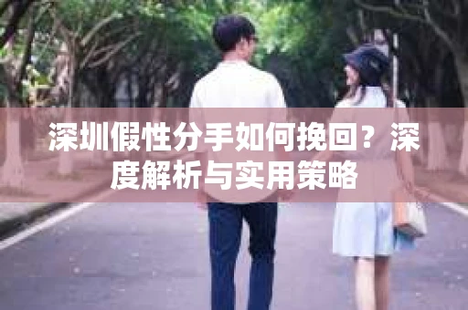 深圳假性分手如何挽回？深度解析与实用策略