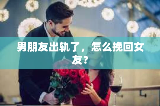 男朋友出轨了，怎么挽回女友？