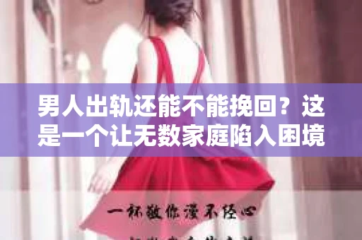 男人出轨还能不能挽回？这是一个让无数家庭陷入困境的问题。在这个问题上，我作为一名专业律师，将从法律、心理和社会等多个角度，为大家分析男人出轨后是否还有挽回的可能。