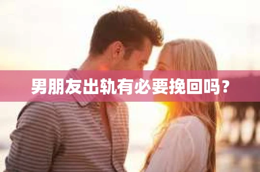 男朋友出轨有必要挽回吗？