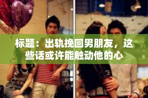 标题：出轨挽回男朋友，这些话或许能触动他的心