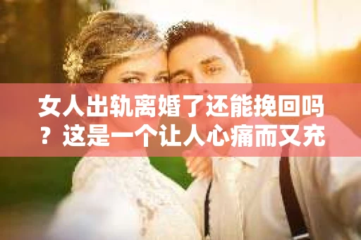 女人出轨离婚了还能挽回吗？这是一个让人心痛而又充满疑惑的问题。在这个充满变数的世界里，婚姻的稳固性似乎变得越来越脆弱。那么，当女人出轨导致离婚后，还有没有可能挽回这段婚姻呢？让我们一起来探讨这个问题。