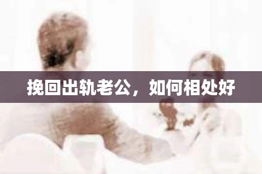挽回出轨老公，如何相处好