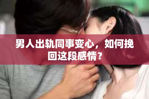 男人出轨同事变心，如何挽回这段感情？