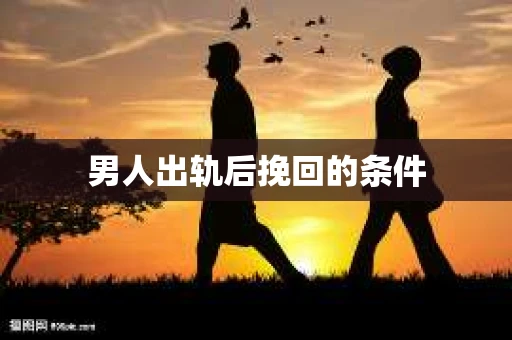 男人出轨后挽回的条件