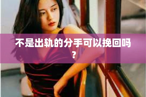 不是出轨的分手可以挽回吗？