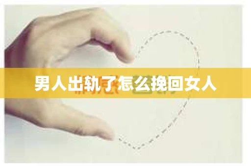 男人出轨了怎么挽回女人