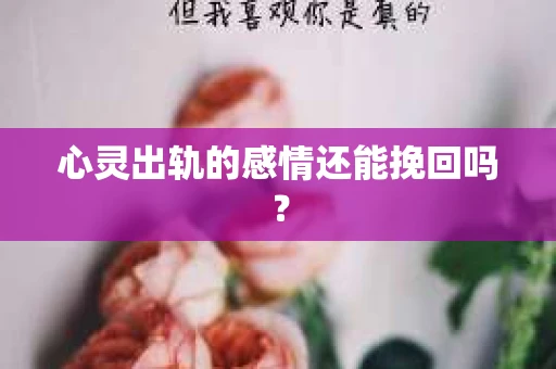 心灵出轨的感情还能挽回吗？