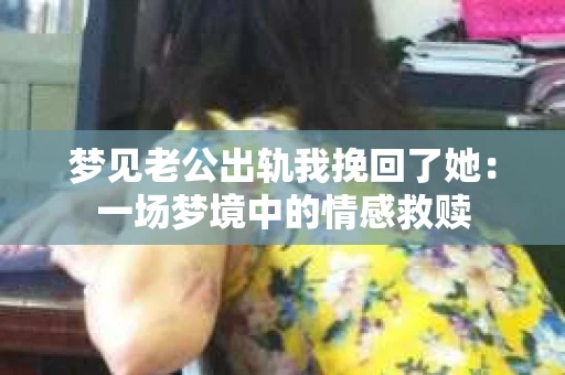 梦见老公出轨我挽回了她：一场梦境中的情感救赎