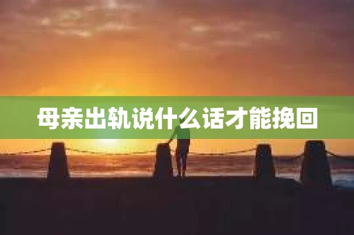 母亲出轨说什么话才能挽回