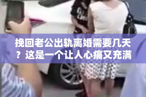 挽回老公出轨离婚需要几天？这是一个让人心痛又充满疑惑的问题。每个人的情况都是独一无二的，所以答案并不简单。在这篇文章中，我将结合实际情况，为大家分析这个问题，希望能给你一些启示。