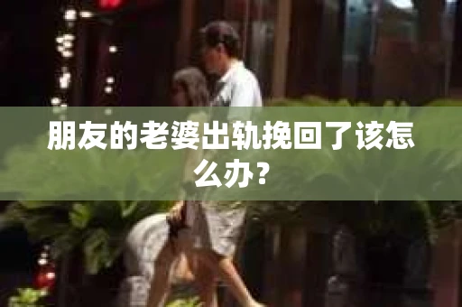 朋友的老婆出轨挽回了该怎么办？