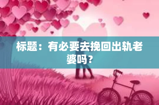 标题：有必要去挽回出轨老婆吗？