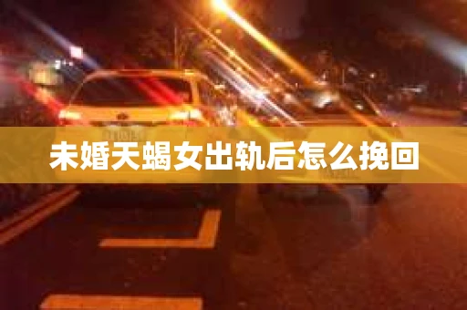 未婚天蝎女出轨后怎么挽回
