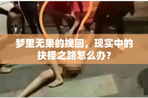 梦里无果的挽回，现实中的抉择之路怎么办？