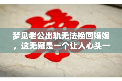 梦见老公出轨无法挽回婚姻，这无疑是一个让人心头一紧的梦境。在现实生活中，婚姻问题一直是人们关注的焦点，而梦境中的出轨，更是让人心生疑虑。那么，这样的梦境究竟预示着什么？我们又该如何面对呢？今天，就让我们一起来探讨一下这个话题。