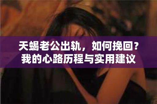 天蝎老公出轨，如何挽回？我的心路历程与实用建议