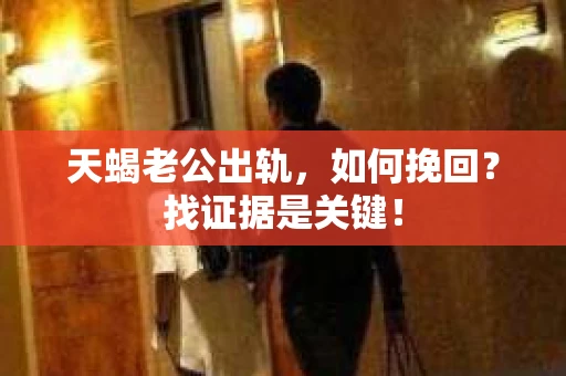 天蝎老公出轨，如何挽回？找证据是关键！