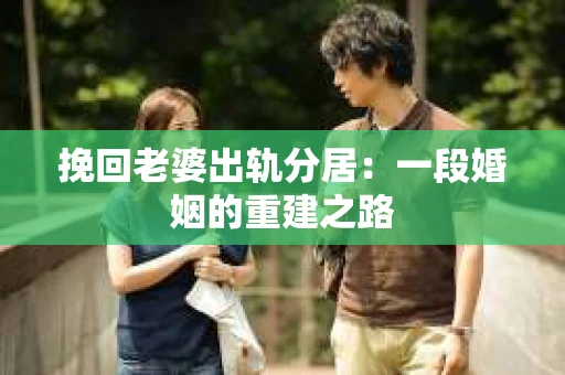挽回老婆出轨分居：一段婚姻的重建之路